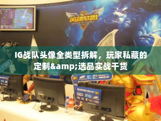 IG战队头像全类型拆解，玩家私藏的定制&选品实战干货