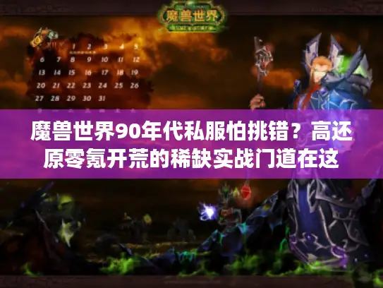 魔兽世界90年代私服怕挑错？高还原零氪开荒的稀缺实战门道在这