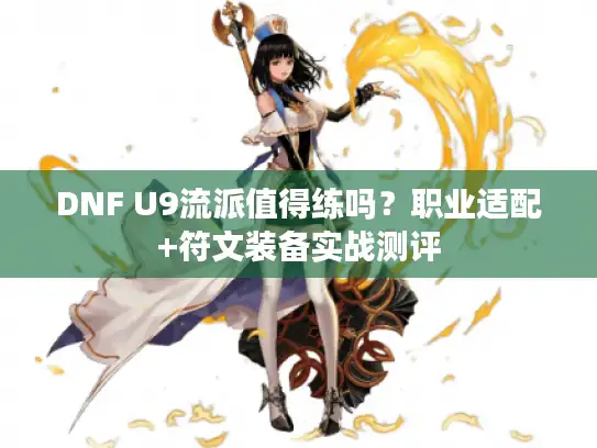 DNF U9流派值得练吗？职业适配+符文装备实战测评