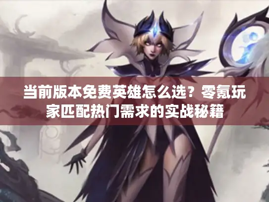 当前版本免费英雄怎么选？零氪玩家匹配热门需求的实战秘籍