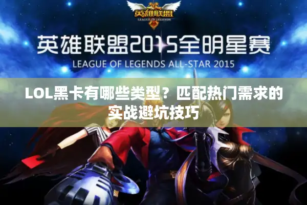 LOL黑卡有哪些类型？匹配热门需求的实战避坑技巧