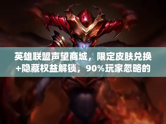英雄联盟声望商城，限定皮肤兑换+隐藏权益解锁，90%玩家忽略的玩法