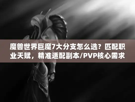 魔兽世界巨魔7大分支怎么选？匹配职业天赋，精准适配副本/PVP核心需求
