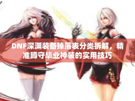 DNF深渊装备掉落表分类拆解，精准蹲守毕业神装的实用技巧