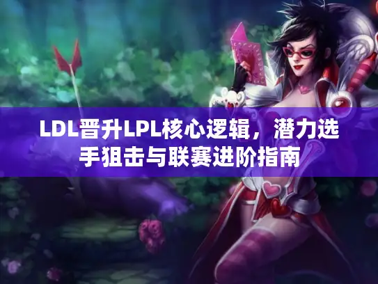 LDL晋升LPL核心逻辑，潜力选手狙击与联赛进阶指南