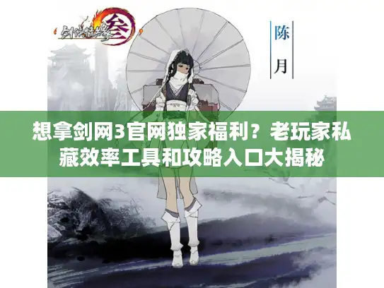 想拿剑网3官网独家福利？老玩家私藏效率工具和攻略入口大揭秘