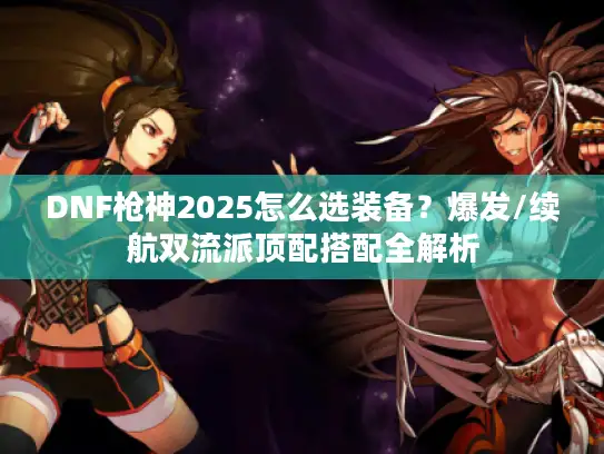 DNF枪神2025怎么选装备？爆发/续航双流派顶配搭配全解析