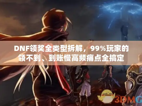 DNF领奖全类型拆解，99%玩家的领不到、到账慢高频痛点全搞定