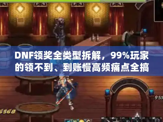 DNF领奖全类型拆解，99%玩家的领不到、到账慢高频痛点全搞定