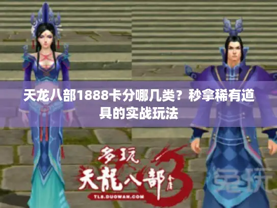 天龙八部1888卡分哪几类？秒拿稀有道具的实战玩法