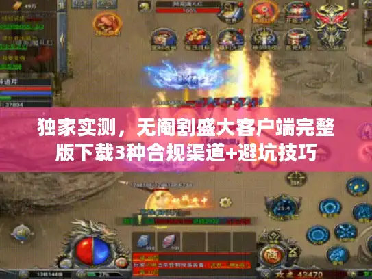 独家实测，无阉割盛大客户端完整版下载3种合规渠道+避坑技巧