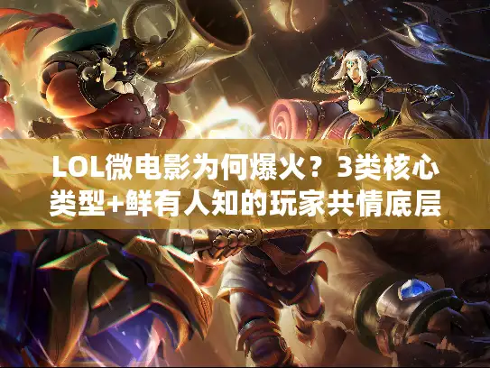 LOL微电影为何爆火？3类核心类型+鲜有人知的玩家共情底层逻辑
