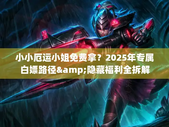 小小厄运小姐免费拿？2025年专属白嫖路径&隐藏福利全拆解