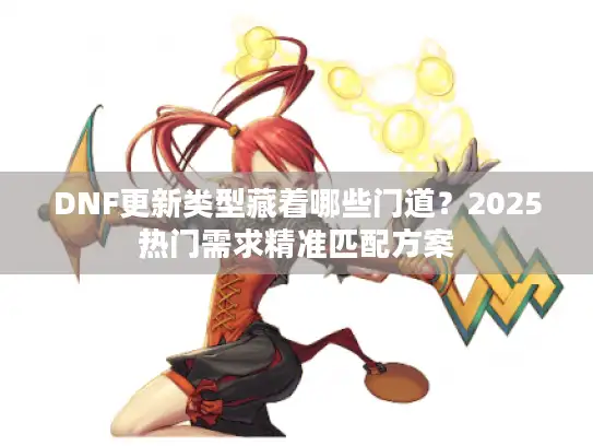 DNF更新类型藏着哪些门道？2025热门需求精准匹配方案