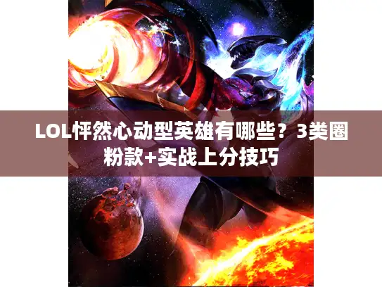 LOL怦然心动型英雄有哪些？3类圈粉款+实战上分技巧