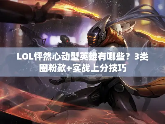 LOL怦然心动型英雄有哪些？3类圈粉款+实战上分技巧