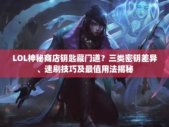 LOL神秘商店钥匙藏门道？三类密钥差异、速刷技巧及最值用法揭秘