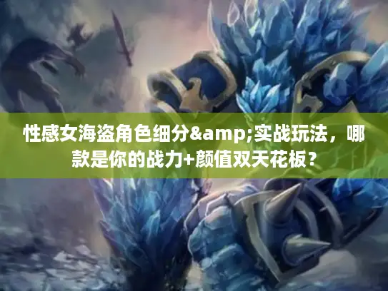 性感女海盗角色细分&实战玩法，哪款是你的战力+颜值双天花板？