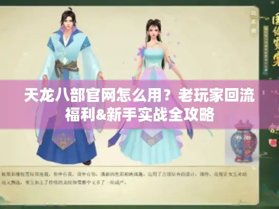天龙八部官网怎么用？老玩家回流福利&新手实战全攻略