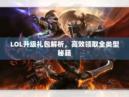 LOL升级礼包解析，高效领取全类型秘籍
