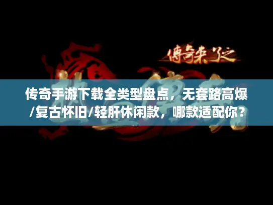 传奇手游下载全类型盘点，无套路高爆/复古怀旧/轻肝休闲款，哪款适配你？