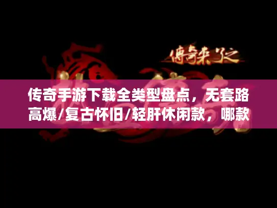传奇手游下载全类型盘点，无套路高爆/复古怀旧/轻肝休闲款，哪款适配你？