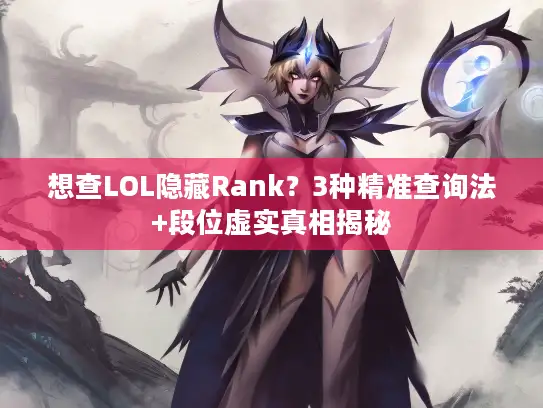 想查LOL隐藏Rank？3种精准查询法+段位虚实真相揭秘