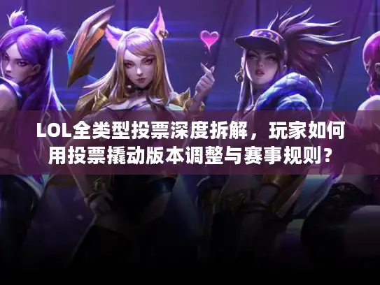 LOL全类型投票深度拆解，玩家如何用投票撬动版本调整与赛事规则？
