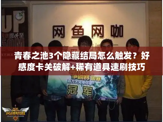 青春之池3个隐藏结局怎么触发？好感度卡关破解+稀有道具速刷技巧