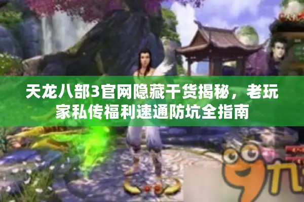 天龙八部3官网隐藏干货揭秘，老玩家私传福利速通防坑全指南