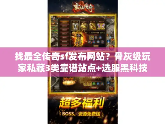 找最全传奇sf发布网站？骨灰级玩家私藏3类靠谱站点+选服黑科技