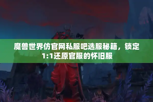 魔兽世界仿官网私服吧选服秘籍，锁定1:1还原官服的怀旧服