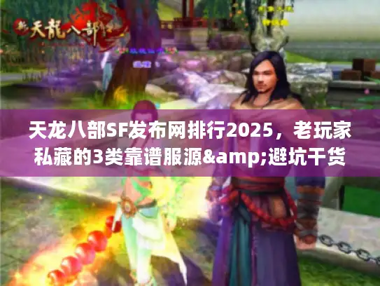 天龙八部SF发布网排行2025，老玩家私藏的3类靠谱服源&避坑干货