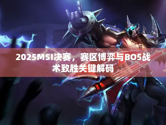 2025MSI决赛，赛区博弈与BO5战术致胜关键解码