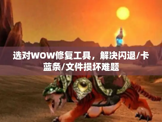选对WOW修复工具，解决闪退/卡蓝条/文件损坏难题