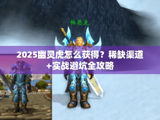 2025幽灵虎怎么获得？稀缺渠道+实战避坑全攻略