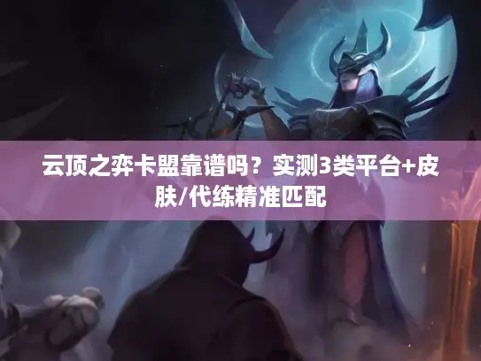 云顶之弈卡盟靠谱吗？实测3类平台+皮肤/代练精准匹配