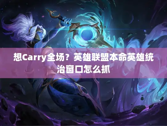想Carry全场？英雄联盟本命英雄统治窗口怎么抓