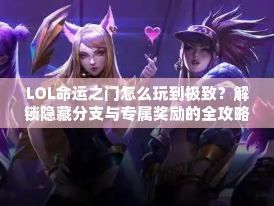 LOL命运之门怎么玩到极致？解锁隐藏分支与专属奖励的全攻略