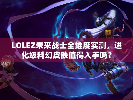 LOLEZ未来战士全维度实测，进化级科幻皮肤值得入手吗？
