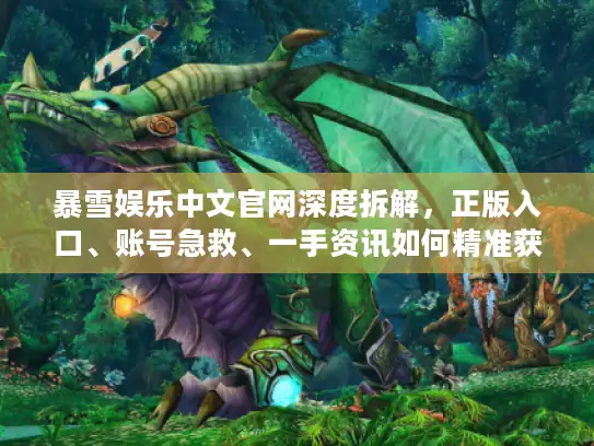 暴雪娱乐中文官网深度拆解，正版入口、账号急救、一手资讯如何精准获取？