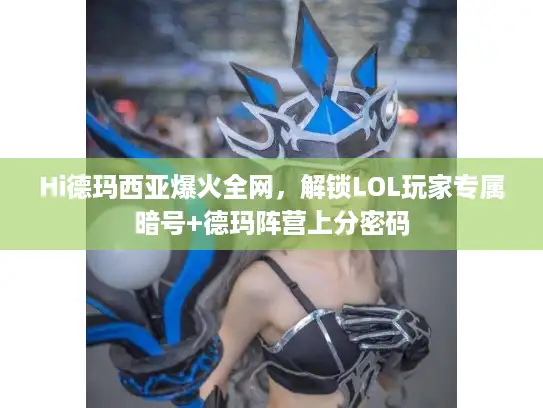 Hi德玛西亚爆火全网，解锁LOL玩家专属暗号+德玛阵营上分密码