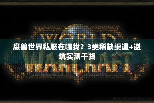 魔兽世界私服在哪找？3类稀缺渠道+避坑实测干货