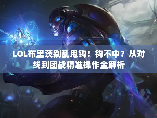 LOL布里茨别乱甩钩！钩不中？从对线到团战精准操作全解析