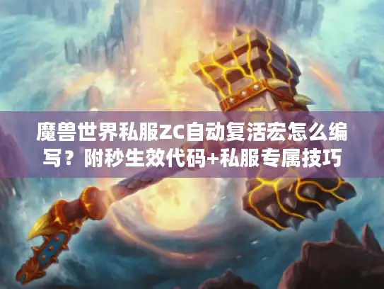 魔兽世界私服ZC自动复活宏怎么编写？附秒生效代码+私服专属技巧