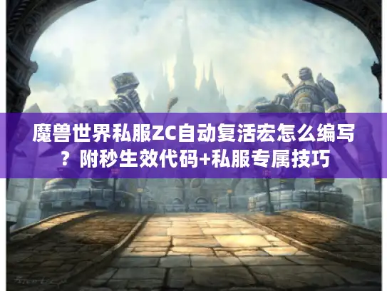 魔兽世界私服ZC自动复活宏怎么编写？附秒生效代码+私服专属技巧