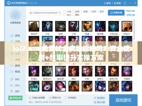 lol2.one免费试全皮肤靠谱吗？安全使用+胜率提升实操方案