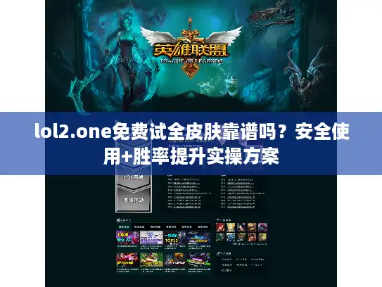 lol2.one免费试全皮肤靠谱吗？安全使用+胜率提升实操方案