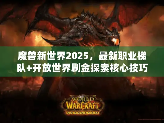魔兽新世界2025，最新职业梯队+开放世界刷金探索核心技巧汇总