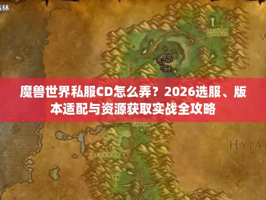 魔兽世界私服CD怎么弄？2026选服、版本适配与资源获取实战全攻略